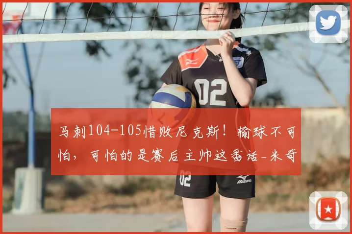 马刺104-105惜败尼克斯!输球不可怕,可怕的是赛后主帅这番话_米奇·约翰逊_关键_比赛