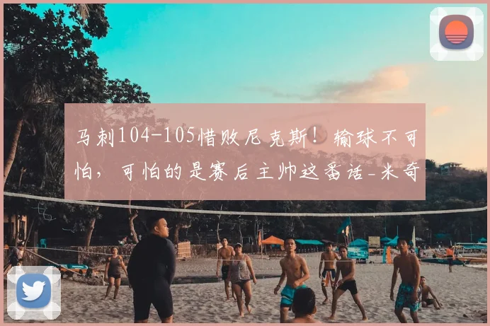 马刺104-105惜败尼克斯!输球不可怕,可怕的是赛后主帅这番话_米奇·约翰逊_关键_比赛